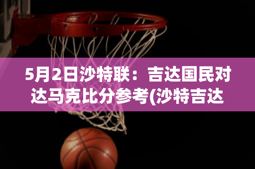 5月2日沙特联：吉达国民对达马克比分参考(沙特吉达塔2020)