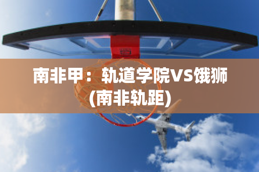 南非甲：轨道学院VS饿狮(南非轨距)