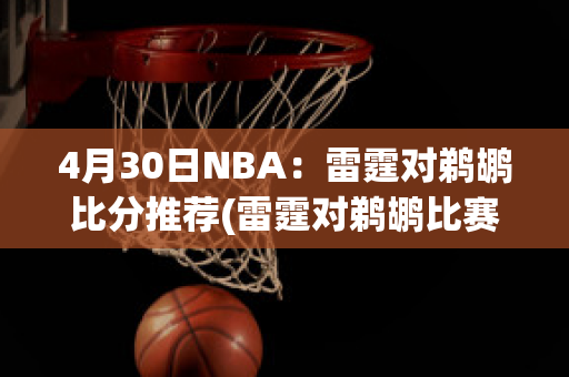 4月30日NBA：雷霆对鹈鹕比分推荐(雷霆对鹈鹕比赛预测)