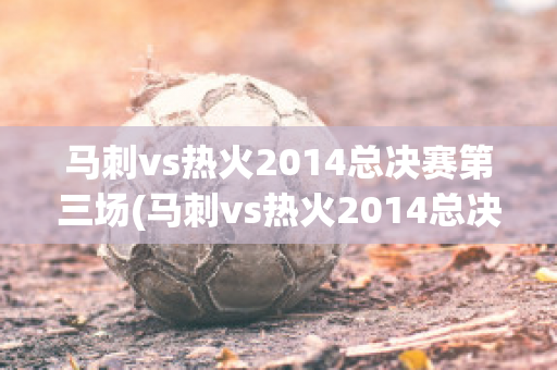 马刺vs热火2014总决赛第三场(马刺vs热火2014总决赛第三场叫了几次暂停)