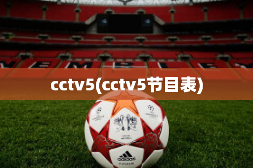 cctv5(cctv5节目表)