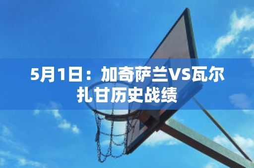 5月1日：加奇萨兰VS瓦尔扎甘历史战绩