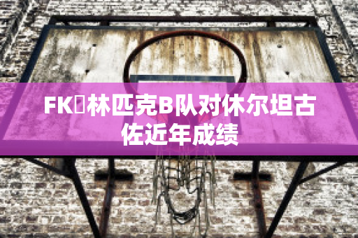 FK奧林匹克B队对休尔坦古佐近年成绩