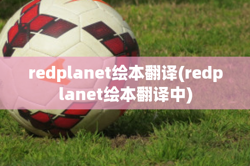 redplanet绘本翻译(redplanet绘本翻译中)