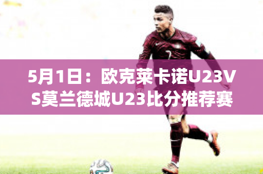 5月1日：欧克莱卡诺U23VS莫兰德城U23比分推荐赛前解析(欧克莱卡诺vs丹德)