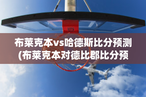 布莱克本vs哈德斯比分预测(布莱克本对德比郡比分预测)