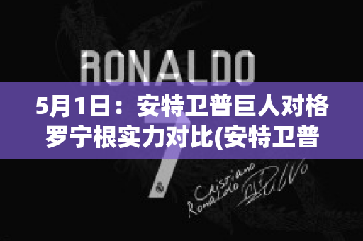 5月1日：安特卫普巨人对格罗宁根实力对比(安特卫普对根特比分结果)