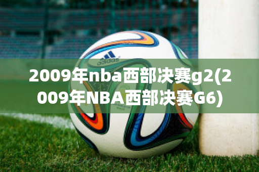 2009年nba西部决赛g2(2009年NBA西部决赛G6)