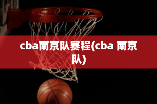 cba南京队赛程(cba 南京队)