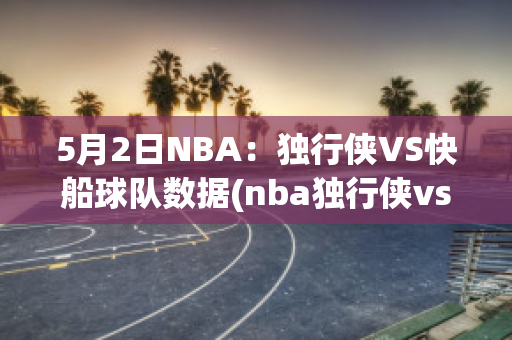 5月2日NBA：独行侠VS快船球队数据(nba独行侠vs快船g5)