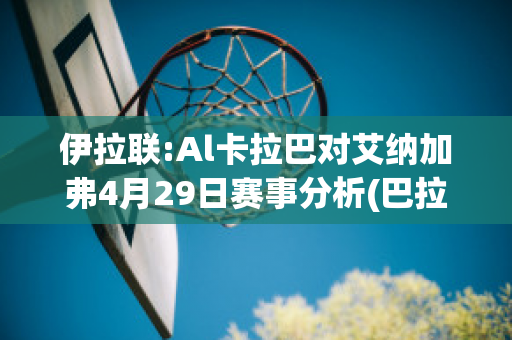 伊拉联:Al卡拉巴对艾纳加弗4月29日赛事分析(巴拉纳对阿瓦伊)