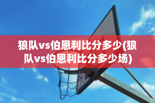 狼队vs伯恩利比分多少(狼队vs伯恩利比分多少场)