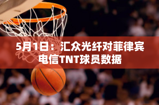 5月1日：汇众光纤对菲律宾电信TNT球员数据