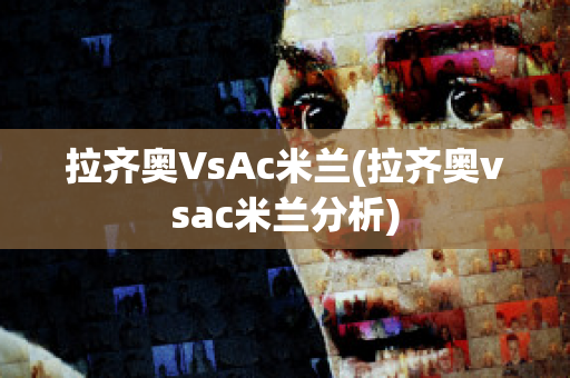 拉齐奥VsAc米兰(拉齐奥vsac米兰分析)