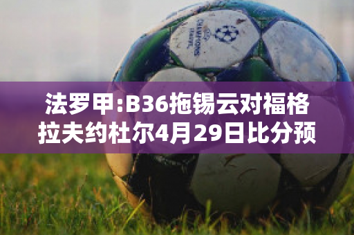 法罗甲:B36拖锡云对福格拉夫约杜尔4月29日比分预测