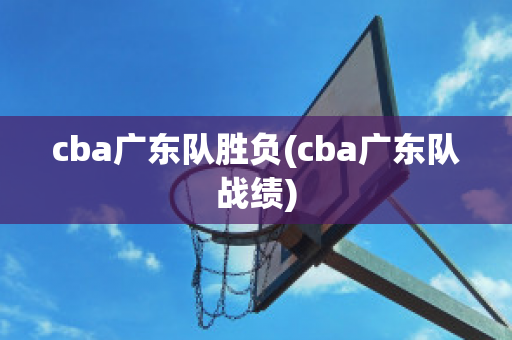 cba广东队胜负(cba广东队战绩)