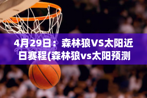 4月29日：森林狼VS太阳近日赛程(森林狼vs太阳预测分析)