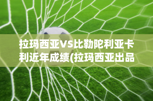 拉玛西亚VS比勒陀利亚卡利近年成绩(拉玛西亚出品的现役球员)