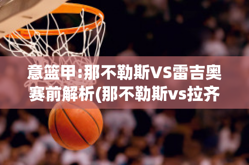 意篮甲:那不勒斯VS雷吉奥赛前解析(那不勒斯vs拉齐奥预测)