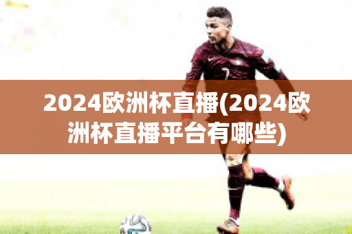 2024欧洲杯直播(2024欧洲杯直播平台有哪些)