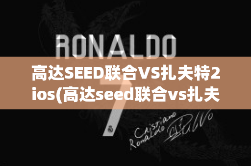 高达SEED联合VS扎夫特2ios(高达seed联合vs扎夫特2手机版下载)