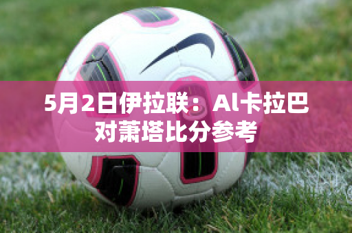 5月2日伊拉联：Al卡拉巴对萧塔比分参考