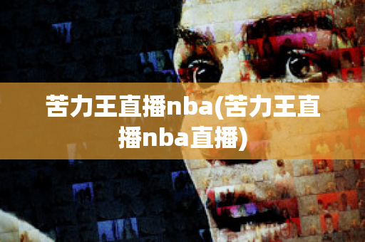 苦力王直播nba(苦力王直播nba直播)