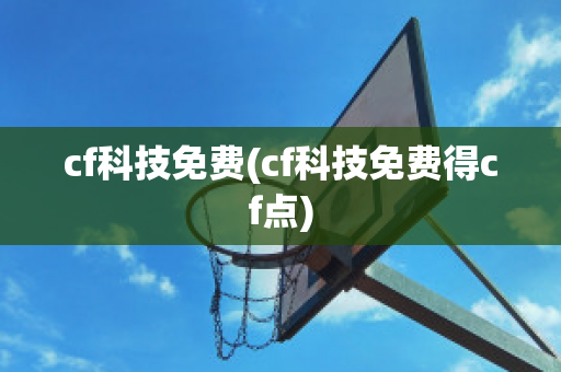 cf科技免费(cf科技免费得cf点)