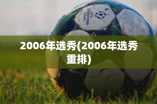 2006年选秀(2006年选秀重排)