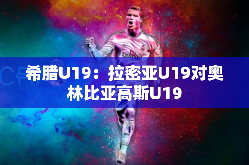 希腊U19：拉密亚U19对奥林比亚高斯U19