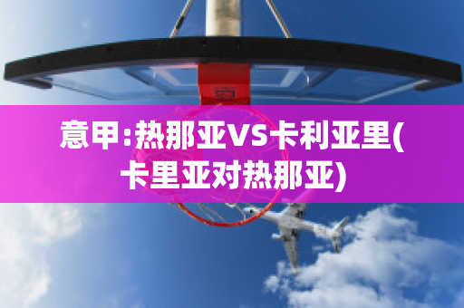 意甲:热那亚VS卡利亚里(卡里亚对热那亚)