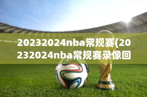 20232024nba常规赛(20232024nba常规赛录像回放)