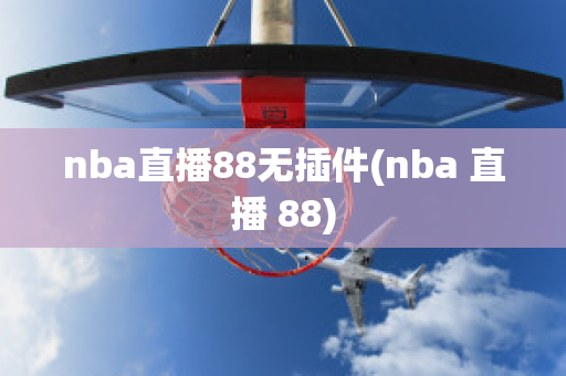 nba直播88无插件(nba 直播 88)