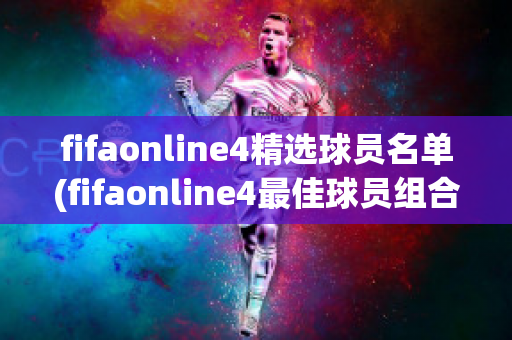 fifaonline4精选球员名单(fifaonline4最佳球员组合)