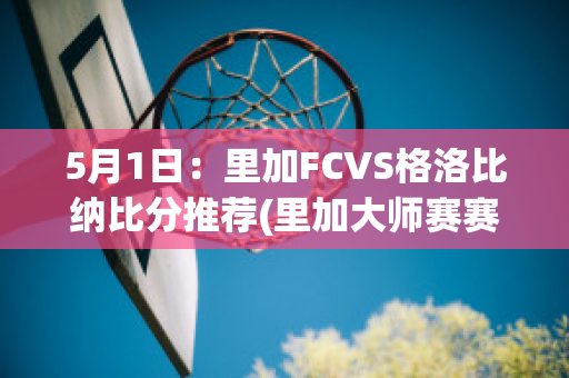 5月1日：里加FCVS格洛比纳比分推荐(里加大师赛赛程)