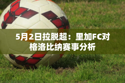 5月2日拉脱超：里加FC对格洛比纳赛事分析