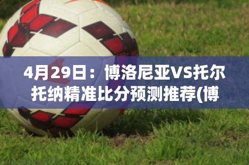 4月29日：博洛尼亚VS托尔托纳精准比分预测推荐(博洛尼亚vs贝内文托)