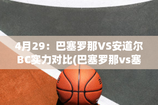 4月29：巴塞罗那VS安道尔BC实力对比(巴塞罗那vs塞尔塔比分)