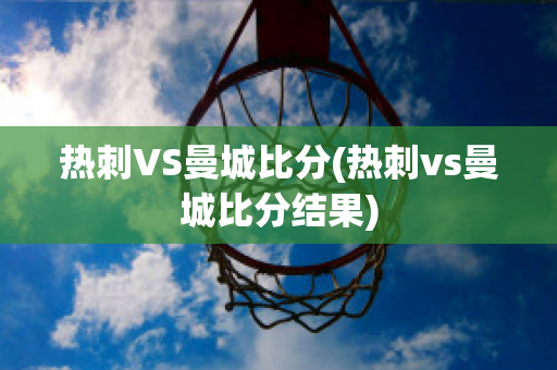 热刺VS曼城比分(热刺vs曼城比分结果)