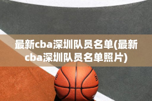 最新cba深圳队员名单(最新cba深圳队员名单照片)