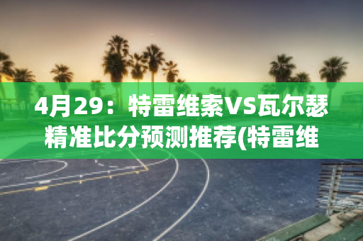 4月29：特雷维索VS瓦尔瑟精准比分预测推荐(特雷维里)