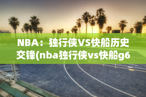 NBA：独行侠VS快船历史交锋(nba独行侠vs快船g6)