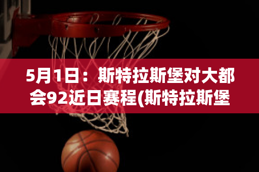 5月1日：斯特拉斯堡对大都会92近日赛程(斯特拉斯堡足球队)