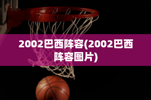 2002巴西阵容(2002巴西阵容图片)