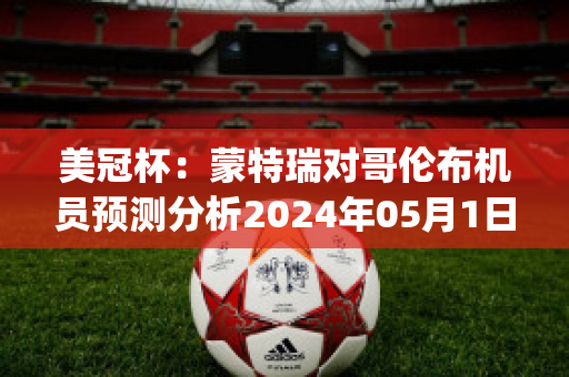 美冠杯：蒙特瑞对哥伦布机员预测分析2024年05月1日(蒙特公开赛系列)