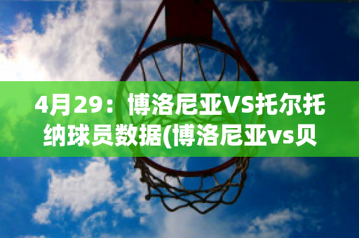 4月29：博洛尼亚VS托尔托纳球员数据(博洛尼亚vs贝内文托)