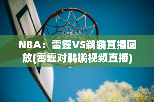 NBA：雷霆VS鹈鹕直播回放(雷霆对鹈鹕视频直播)