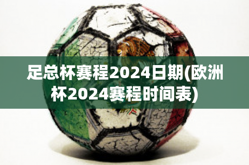 足总杯赛程2024日期(欧洲杯2024赛程时间表)