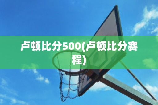 卢顿比分500(卢顿比分赛程)