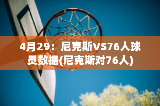 4月29：尼克斯VS76人球员数据(尼克斯对76人)